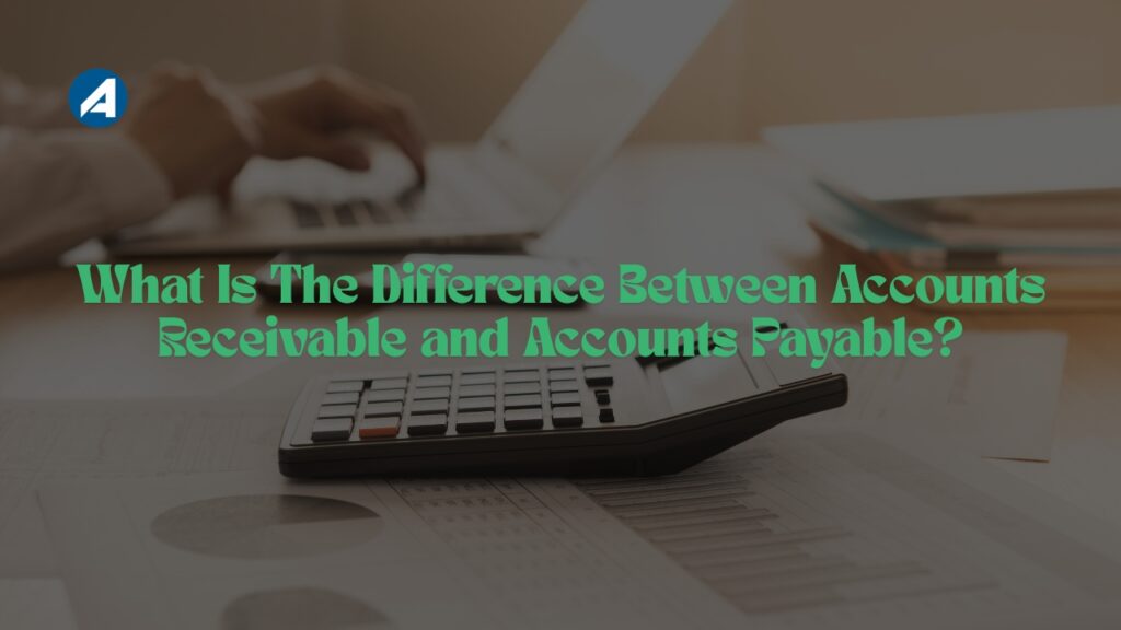 What Is The Difference Between Accounts Receivable and Accounts Payable